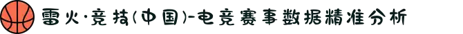雷火·竞技(中国)-电竞赛事数据精准分析